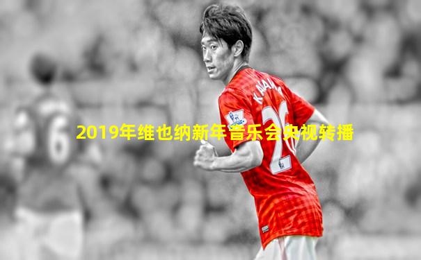 2019年维也纳新年音乐会央视转播