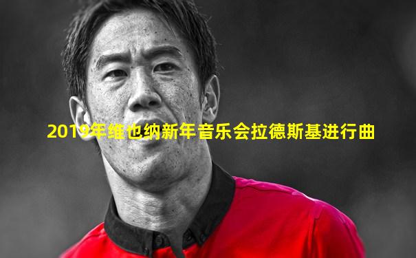 2019年维也纳新年音乐会拉德斯基进行曲