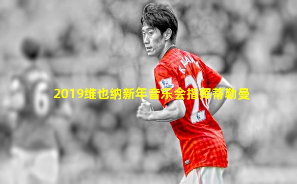 2019维也纳新年音乐会指挥蒂勒曼