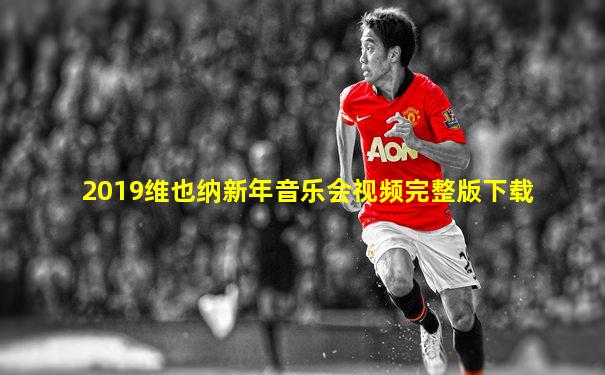 2019维也纳新年音乐会视频完整版下载