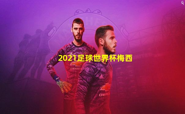 2021足球世界杯梅西