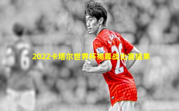 2022卡塔尔世界杯揭幕战比赛结果