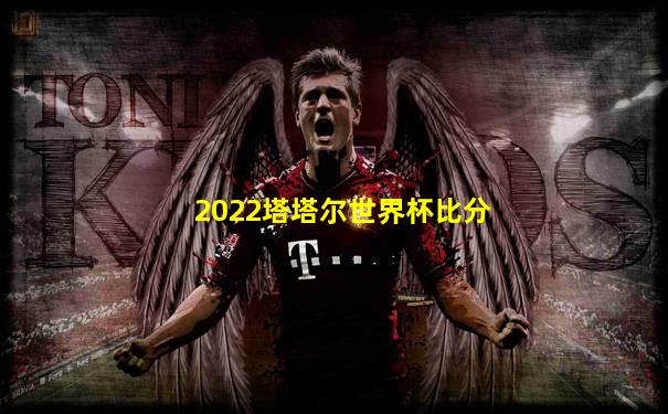 2022塔塔尔世界杯比分