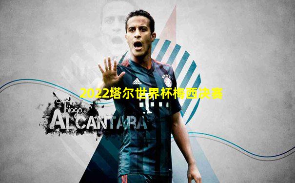 2022塔尔世界杯梅西决赛