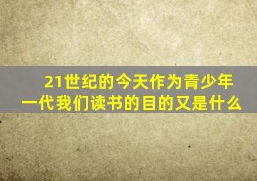 21世纪的今天作为青少年一代我们读书的目的又是什么