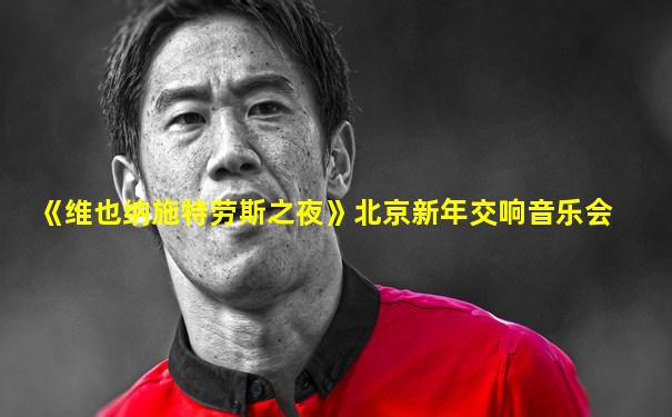 《维也纳施特劳斯之夜》北京新年交响音乐会