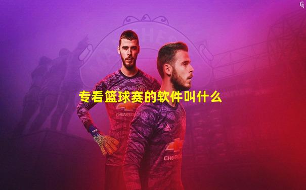专看篮球赛的软件叫什么