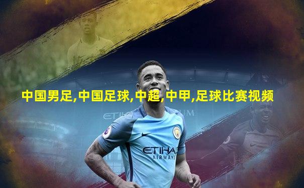 中国男足,中国足球,中超,中甲,足球比赛视频