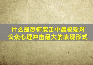 什么是恐怖袭击中最极端对公众心理冲击最大的表现形式