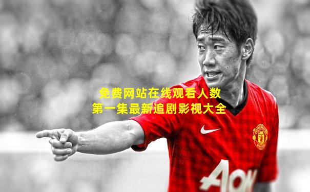 免费网站在线观看人数第一集最新追剧影视大全