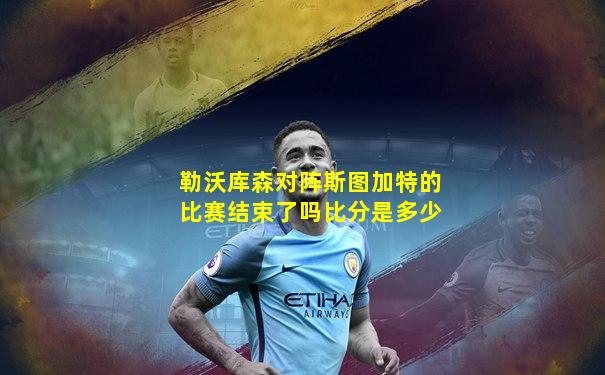 勒沃库森对阵斯图加特的比赛结束了吗比分是多少