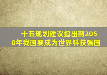 十五规划建议指出到2050年我国要成为世界科技强国