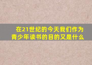在21世纪的今天我们作为青少年读书的目的又是什么