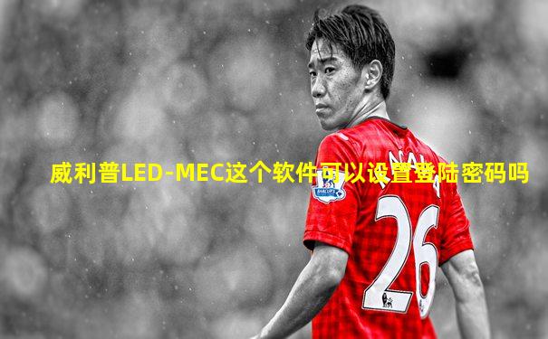 威利普LED-MEC这个软件可以设置登陆密码吗