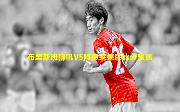 布里斯班狮吼VS阿德莱德联比分预测