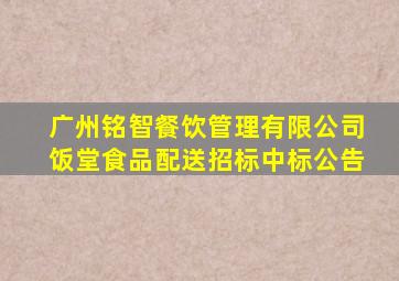 广州铭智餐饮管理有限公司饭堂食品配送招标中标公告