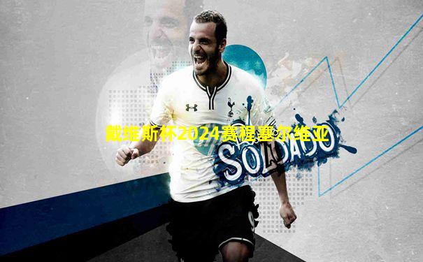 戴维斯杯2024赛程塞尔维亚