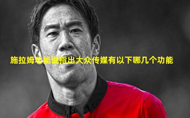 施拉姆功能说指出大众传媒有以下哪几个功能