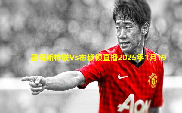 曼彻斯特联Vs布赖顿直播2025年1月19