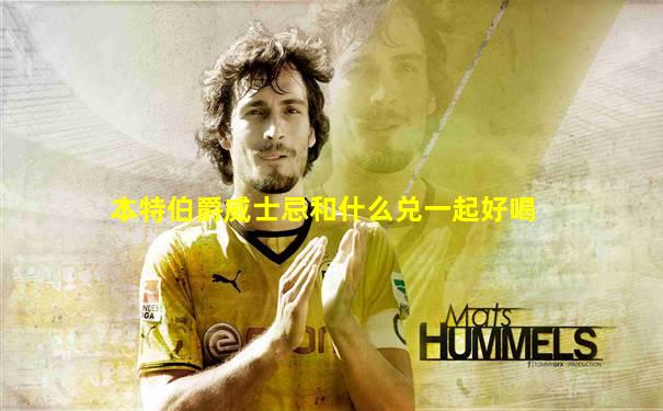 本特伯爵威士忌和什么兑一起好喝