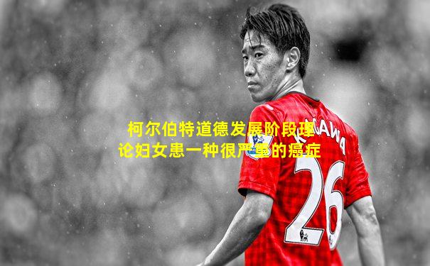 柯尔伯特道德发展阶段理论妇女患一种很严重的癌症
