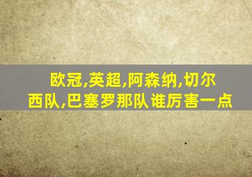 欧冠,英超,阿森纳,切尔西队,巴塞罗那队谁厉害一点