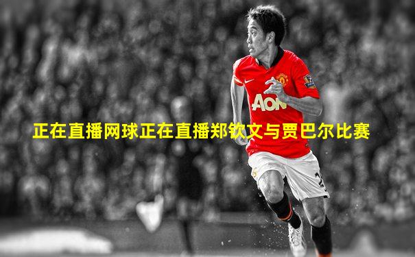 正在直播网球正在直播郑钦文与贾巴尔比赛