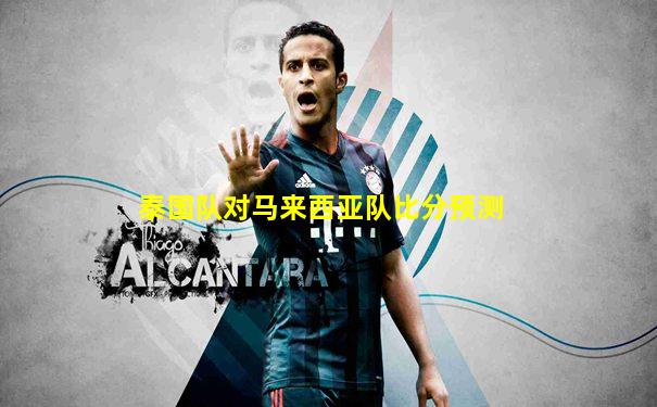泰国队对马来西亚队比分预测