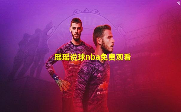 瑶瑶说球nba免费观看