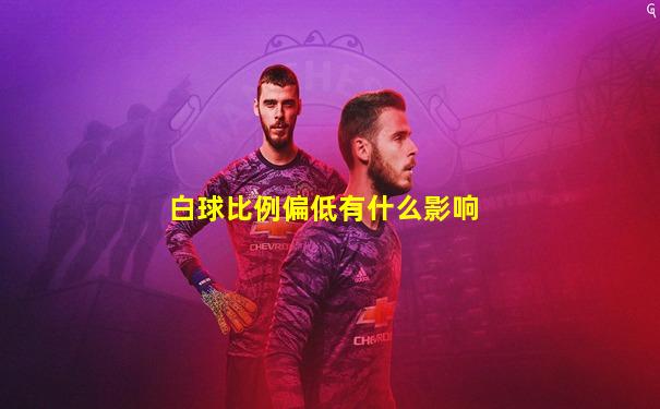 白球比例偏低有什么影响