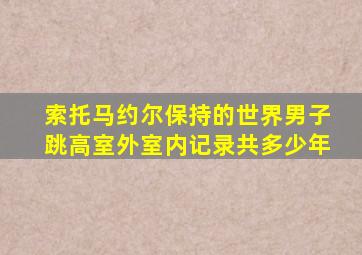索托马约尔保持的世界男子跳高室外室内记录共多少年
