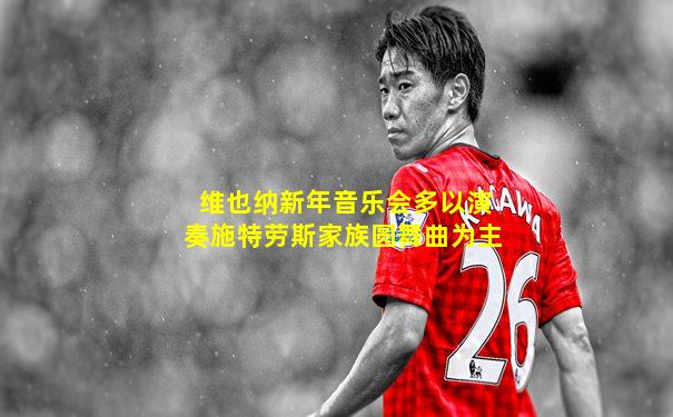 维也纳新年音乐会多以演奏施特劳斯家族圆舞曲为主
