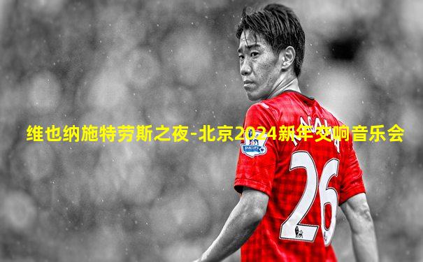 维也纳施特劳斯之夜-北京2024新年交响音乐会
