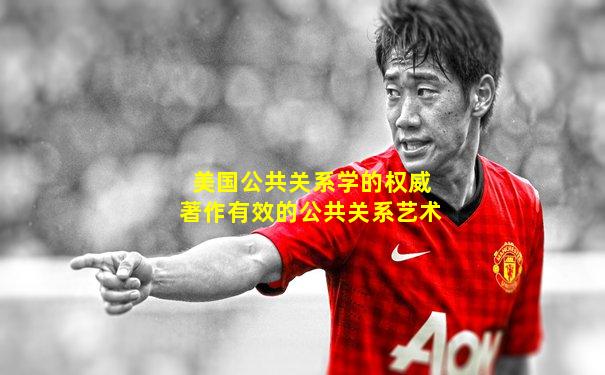 美国公共关系学的权威著作有效的公共关系艺术