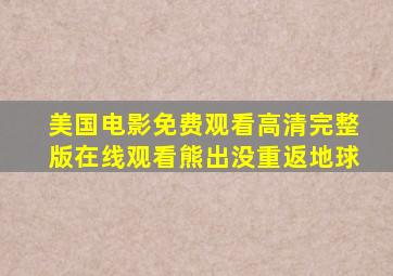 美国电影免费观看高清完整版在线观看熊出没重返地球