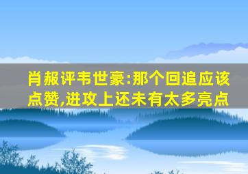 肖赧评韦世豪:那个回追应该点赞,进攻上还未有太多亮点
