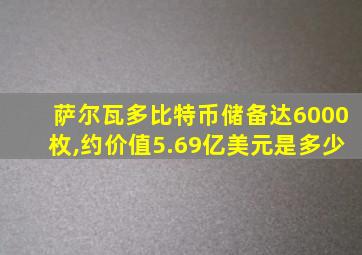 萨尔瓦多比特币储备达6000枚,约价值5.69亿美元是多少