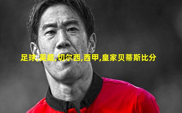 足球,英超,切尔西,西甲,皇家贝蒂斯比分