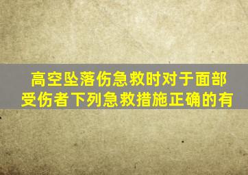 高空坠落伤急救时对于面部受伤者下列急救措施正确的有